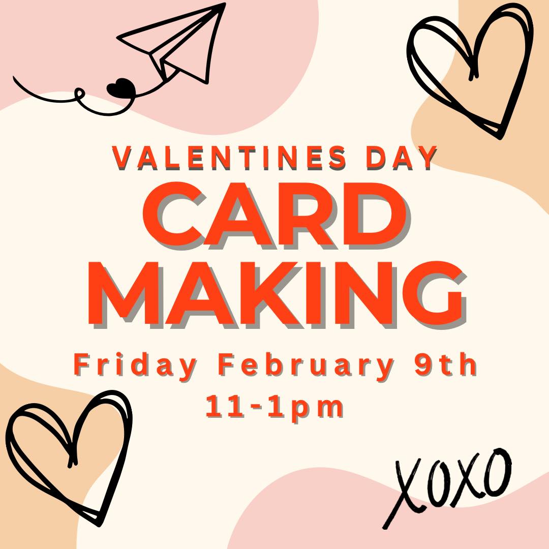 valentines day card making. Friday February 9th, 11-1pm.
